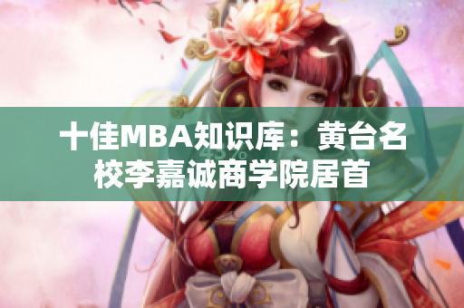 十佳MBA知识库：黄台名校李嘉诚商学院居首