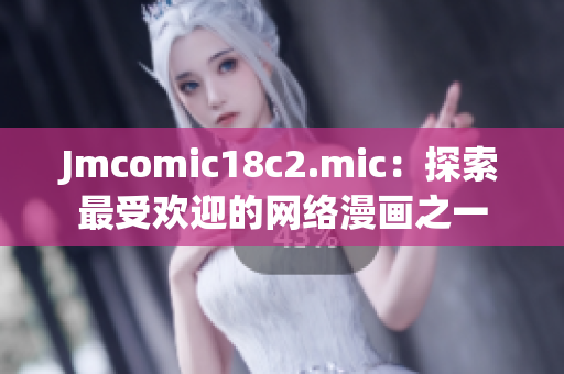 Jmcomic18c2.mic：探索最受欢迎的网络漫画之一