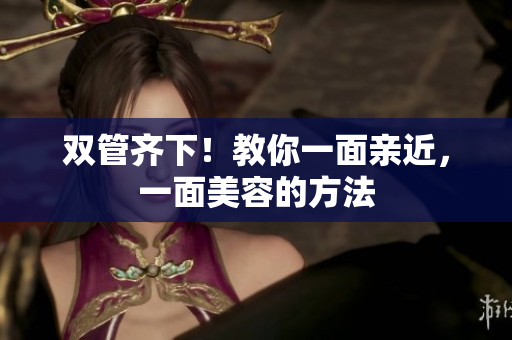 双管齐下！教你一面亲近，一面美容的方法