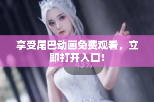 享受尾巴动画免费观看，立即打开入口！