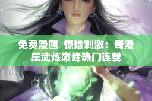免费漫画  惊险刺激：奇漫屋武炼巅峰热门连载