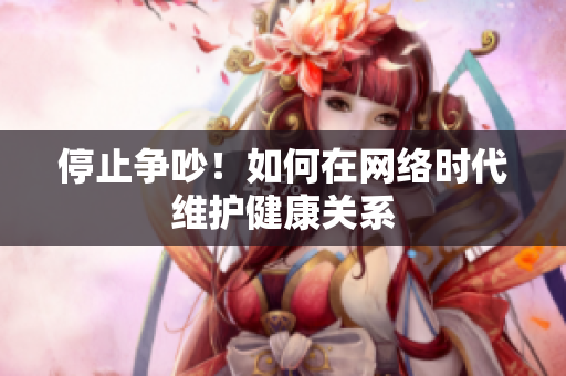 停止争吵！如何在网络时代维护健康关系