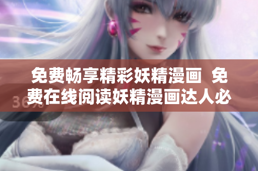 免费畅享精彩妖精漫画  免费在线阅读妖精漫画达人必备