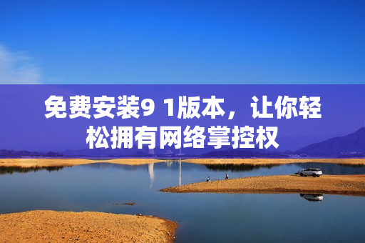 免费安装9 1版本，让你轻松拥有网络掌控权