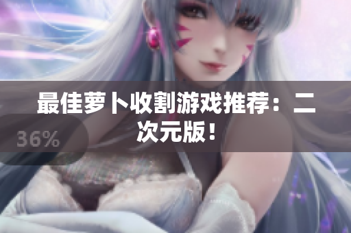 最佳萝卜收割游戏推荐：二次元版！