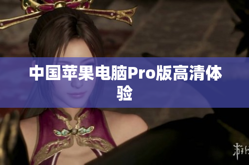 中国苹果电脑Pro版高清体验