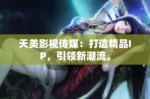 天美影视传媒：打造精品IP，引领新潮流。