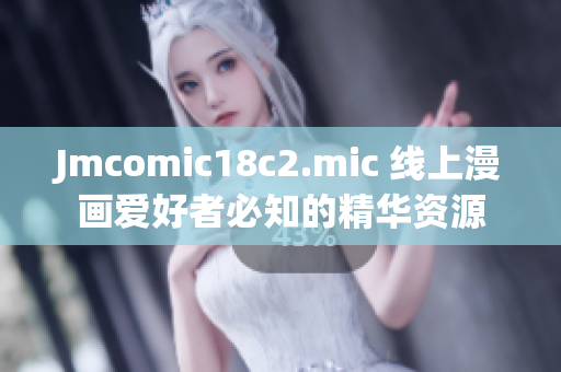 Jmcomic18c2.mic 线上漫画爱好者必知的精华资源