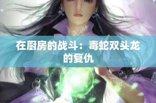 在厨房的战斗：毒蛇双头龙的复仇