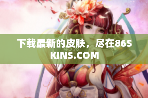 下载最新的皮肤，尽在86SKINS.COM