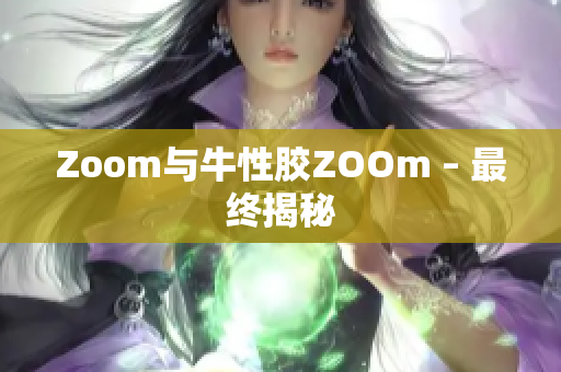 Zoom与牛性胶ZOOm – 最终揭秘