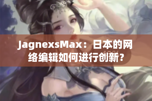 JagnexsMax：日本的网络编辑如何进行创新？
