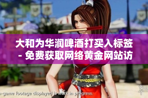 大和为华润啤酒打买入标签 - 免费获取网络黄金网站访问