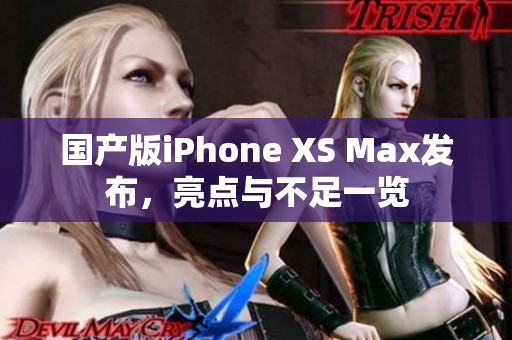 国产版iPhone XS Max发布，亮点与不足一览