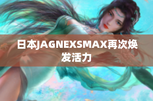日本JAGNEXSMAX再次焕发活力