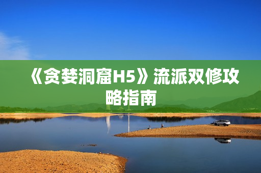 《贪婪洞窟H5》流派双修攻略指南