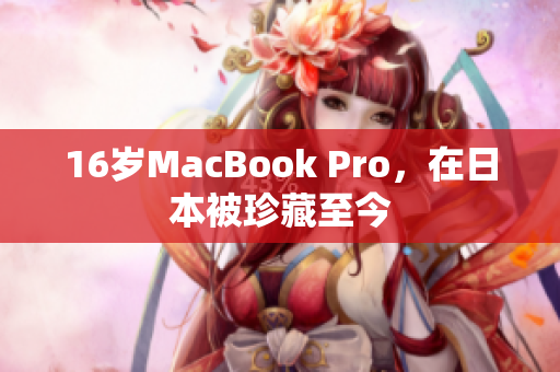 16岁MacBook Pro，在日本被珍藏至今