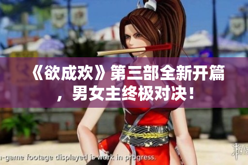 《欲成欢》第三部全新开篇，男女主终极对决！