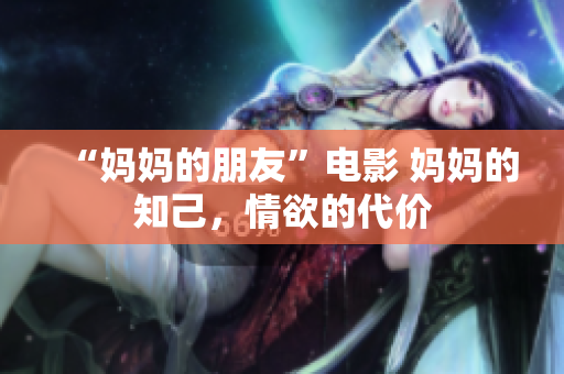 “妈妈的朋友”电影 妈妈的知己，情欲的代价