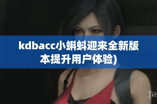 kdbacc小蝌蚪迎来全新版本提升用户体验)