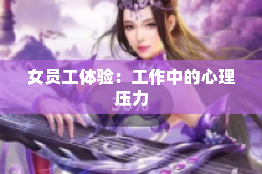 女员工体验：工作中的心理压力