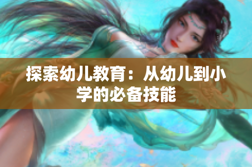 探索幼儿教育：从幼儿到小学的必备技能