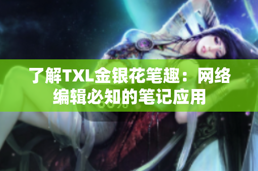 了解TXL金银花笔趣：网络编辑必知的笔记应用