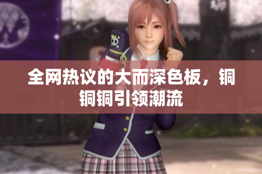 全网热议的大而深色板，铜铜铜引领潮流