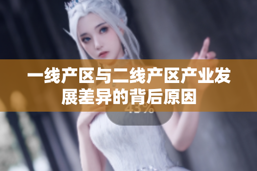 一线产区与二线产区产业发展差异的背后原因