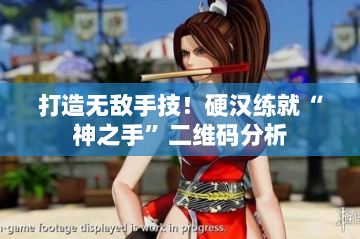 打造无敌手技！硬汉练就“神之手”二维码分析