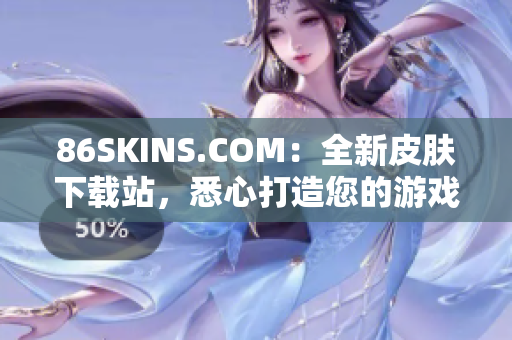 86SKINS.COM：全新皮肤下载站，悉心打造您的游戏角色