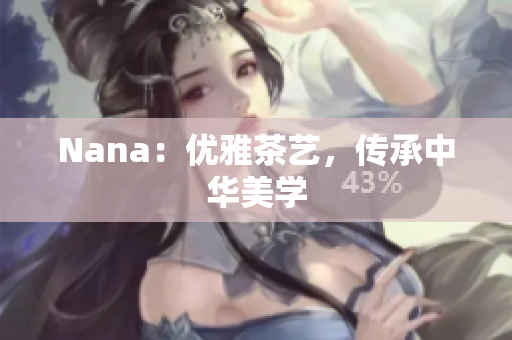 Nana：优雅茶艺，传承中华美学