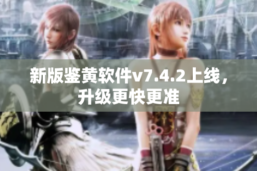 新版鉴黄软件v7.4.2上线，升级更快更准
