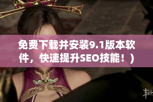 免费下载并安装9.1版本软件，快速提升SEO技能！)