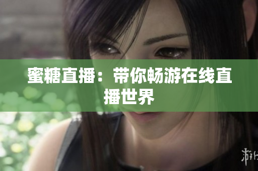 蜜糖直播：带你畅游在线直播世界