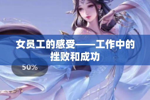 女员工的感受——工作中的挫败和成功