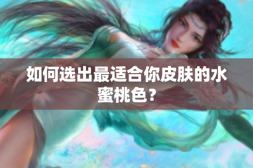 如何选出最适合你皮肤的水蜜桃色？