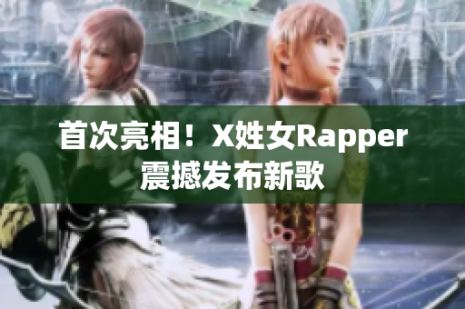 首次亮相！X姓女Rapper震撼发布新歌