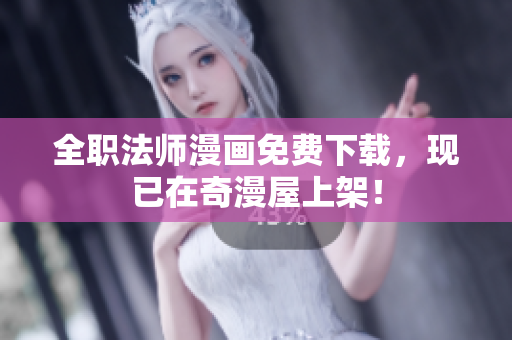 全职法师漫画免费下载，现已在奇漫屋上架！