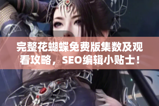 完整花蝴蝶免费版集数及观看攻略，SEO编辑小贴士！