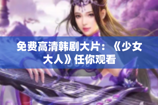 免费高清韩剧大片：《少女大人》任你观看