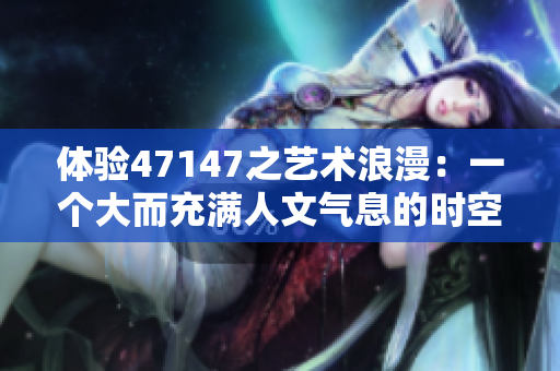 体验47147之艺术浪漫：一个大而充满人文气息的时空隧道