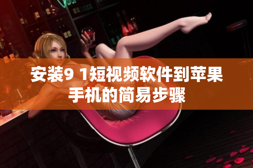 安装9 1短视频软件到苹果手机的简易步骤