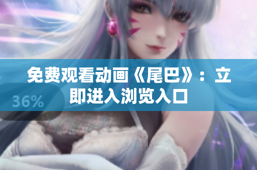 免费观看动画《尾巴》：立即进入浏览入口