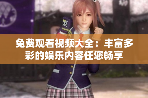 免费观看视频大全：丰富多彩的娱乐内容任您畅享
