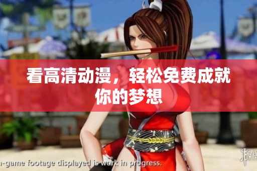 看高清动漫，轻松免费成就你的梦想