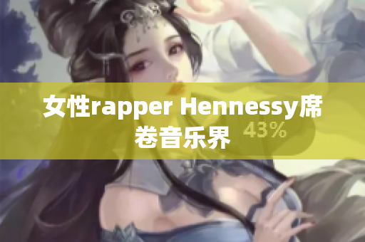 女性rapper Hennessy席卷音乐界