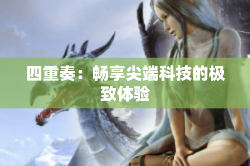 四重奏：畅享尖端科技的极致体验