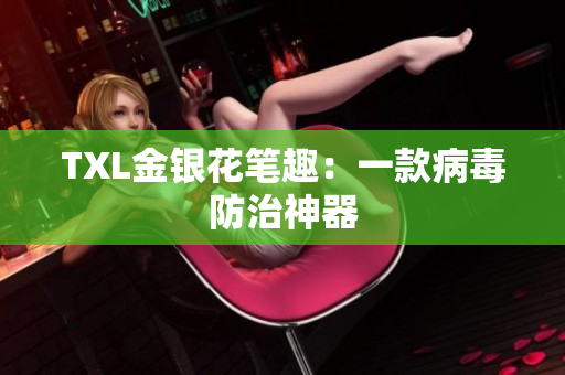 TXL金银花笔趣：一款病毒防治神器
