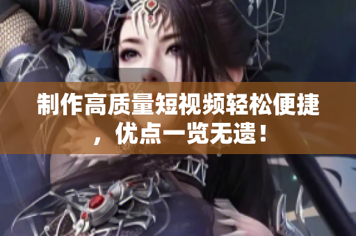 制作高质量短视频轻松便捷，优点一览无遗！